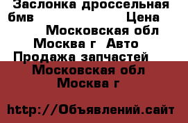 Заслонка дроссельная бмв BMW 13547506627 › Цена ­ 4 000 - Московская обл., Москва г. Авто » Продажа запчастей   . Московская обл.,Москва г.